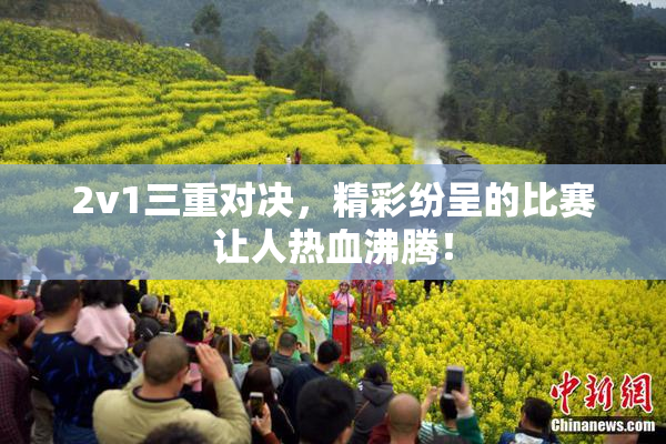 2v1三重对决，精彩纷呈的比赛让人热血沸腾！