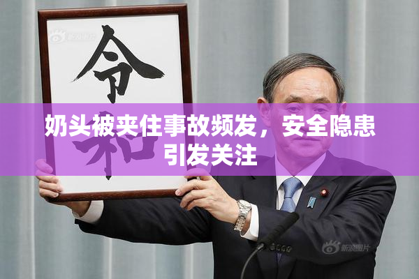 奶头被夹住事故频发，安全隐患引发关注