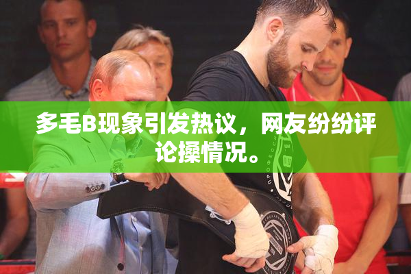 多毛B现象引发热议，网友纷纷评论搡情况。