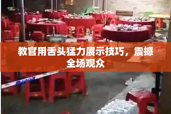 教官用舌头猛力展示技巧，震撼全场观众
