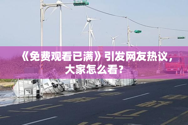 《免费观看已满》引发网友热议，大家怎么看？