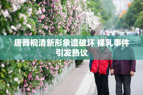 唐舞桐清新形象遭破坏 裸乳事件引发热议