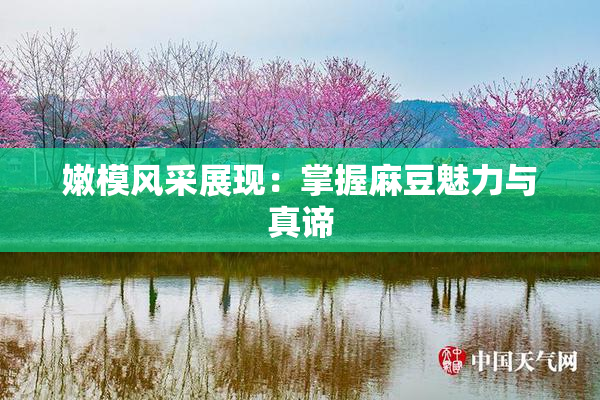 嫩模风采展现：掌握麻豆魅力与真谛