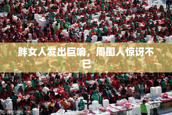 胖女人发出巨响，周围人惊讶不已