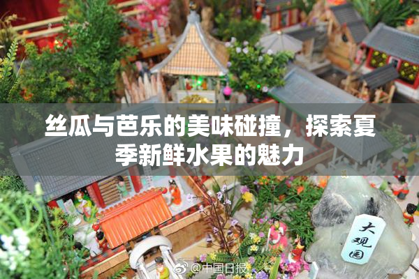 丝瓜与芭乐的美味碰撞，探索夏季新鲜水果的魅力