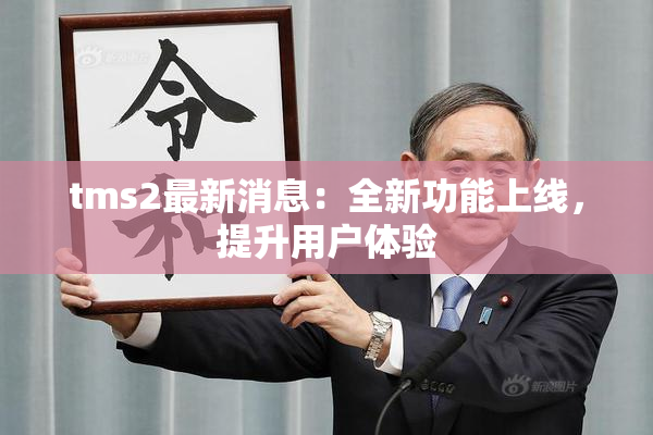 tms2最新消息：全新功能上线，提升用户体验
