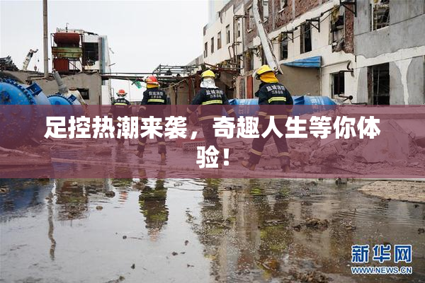 足控热潮来袭，奇趣人生等你体验！