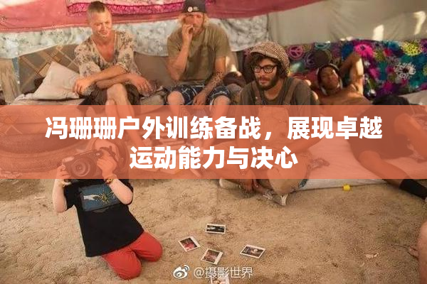 冯珊珊户外训练备战，展现卓越运动能力与决心