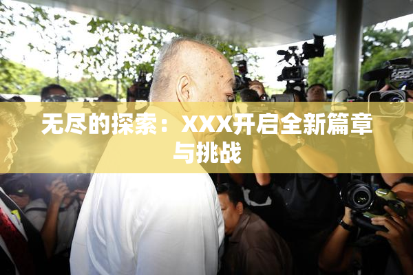 无尽的探索：XXX开启全新篇章与挑战