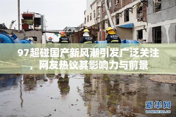 97超碰国产新风潮引发广泛关注，网友热议其影响力与前景