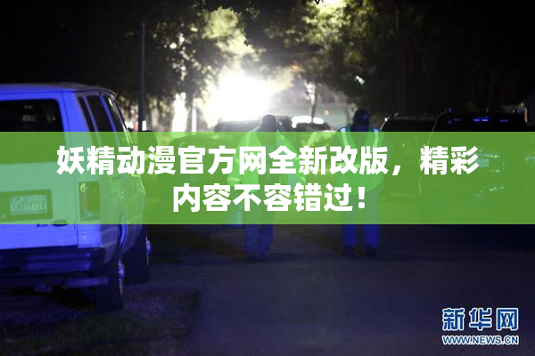 妖精动漫官方网全新改版，精彩内容不容错过！