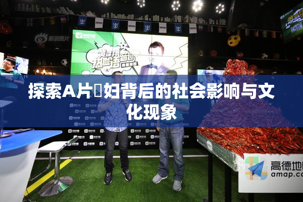 探索A片婬妇背后的社会影响与文化现象
