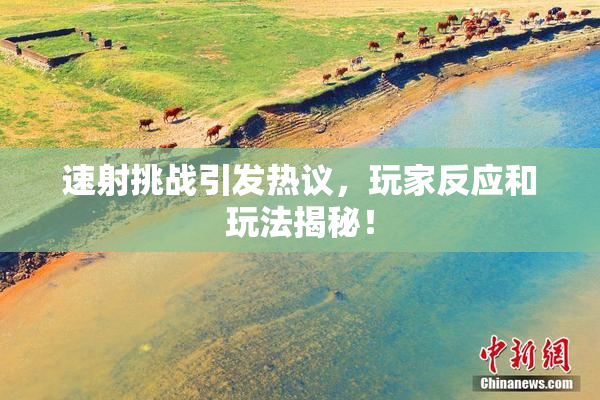 速射挑战引发热议，玩家反应和玩法揭秘！