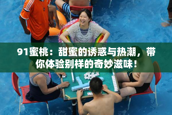 91蜜桃：甜蜜的诱惑与热潮，带你体验别样的奇妙滋味！