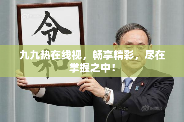 九九热在线视，畅享精彩，尽在掌握之中！