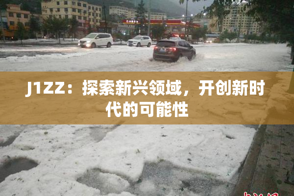 J1ZZ：探索新兴领域，开创新时代的可能性