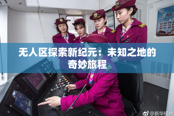 无人区探索新纪元：未知之地的奇妙旅程