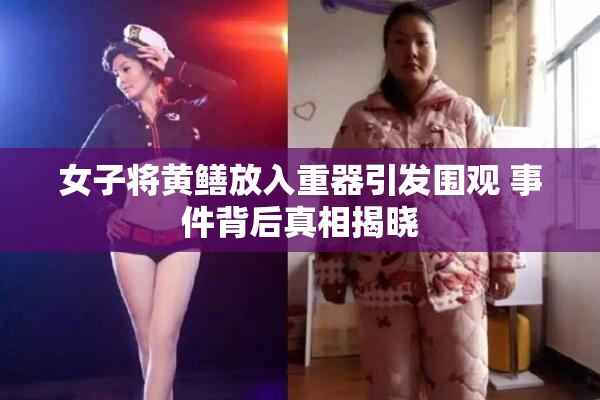女子将黄鳝放入重器引发围观 事件背后真相揭晓