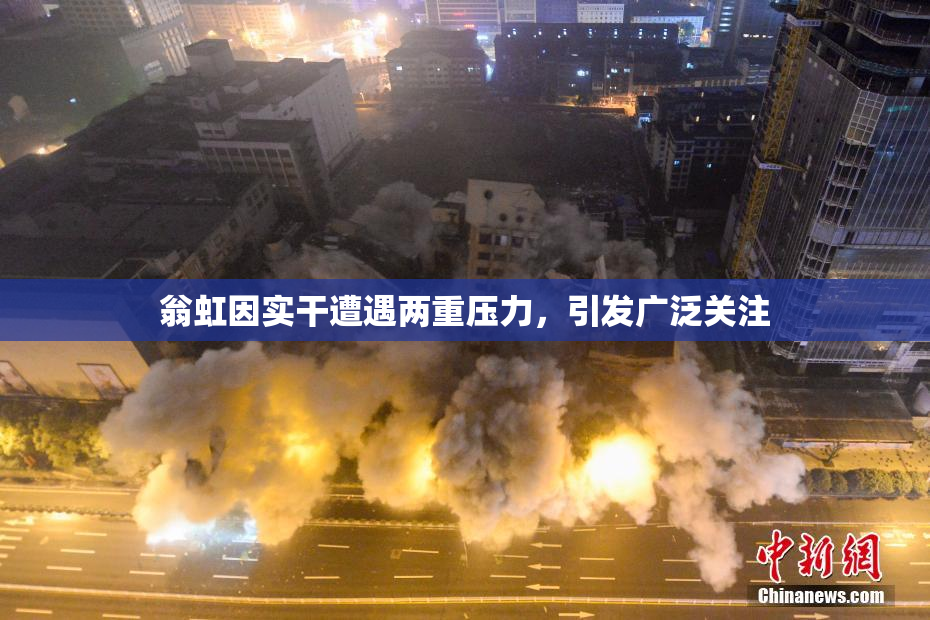 翁虹因实干遭遇两重压力，引发广泛关注