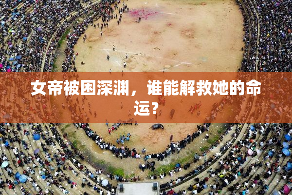 女帝被困深渊，谁能解救她的命运？