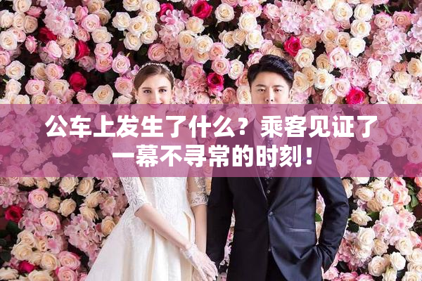 公车上发生了什么？乘客见证了一幕不寻常的时刻！
