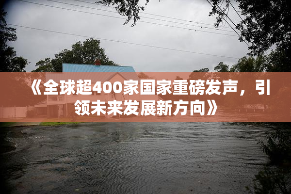 《全球超400家国家重磅发声，引领未来发展新方向》