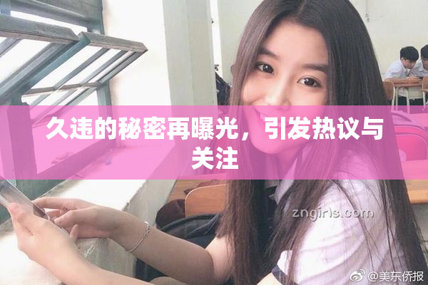久违的秘密再曝光，引发热议与关注