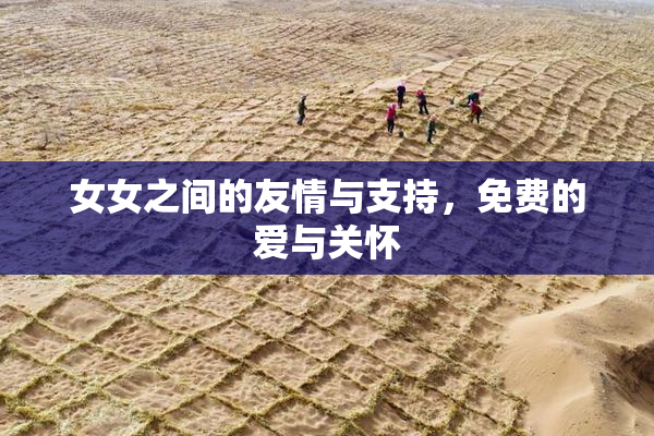女女之间的友情与支持，免费的爱与关怀