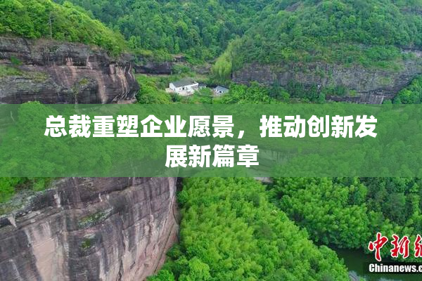 总裁重塑企业愿景，推动创新发展新篇章