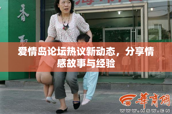 爱情岛论坛热议新动态，分享情感故事与经验