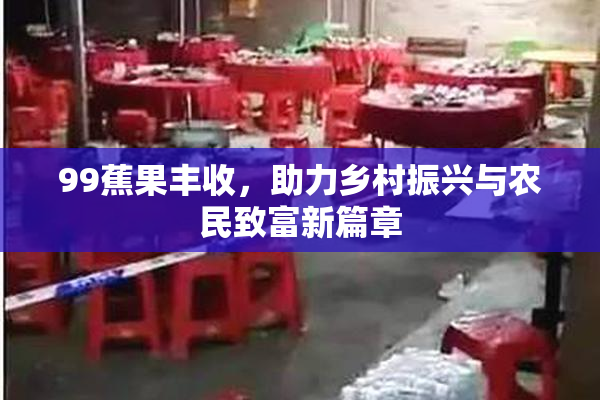 99蕉果丰收，助力乡村振兴与农民致富新篇章