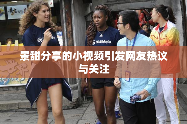 景甜分享的小视频引发网友热议与关注