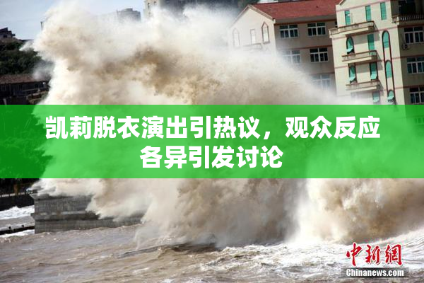 凯莉脱衣演出引热议，观众反应各异引发讨论