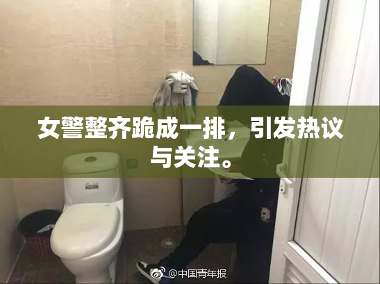 女警整齐跪成一排，引发热议与关注。