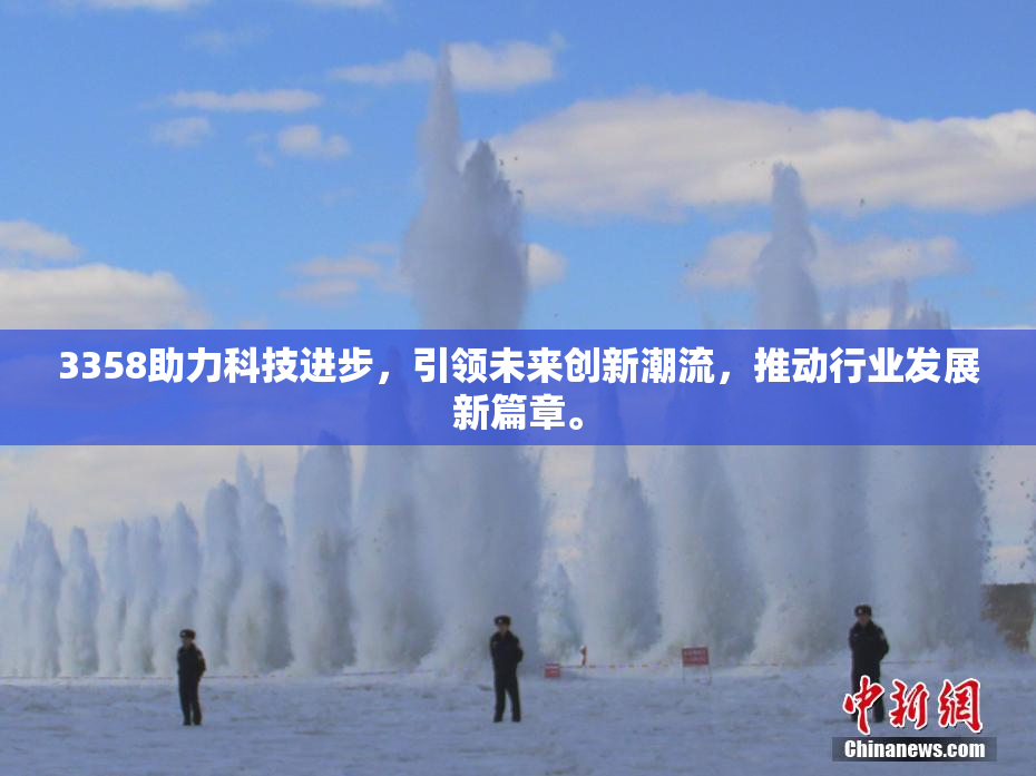 3358助力科技进步，引领未来创新潮流，推动行业发展新篇章。