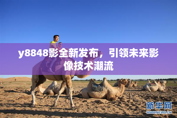 y8848影全新发布，引领未来影像技术潮流