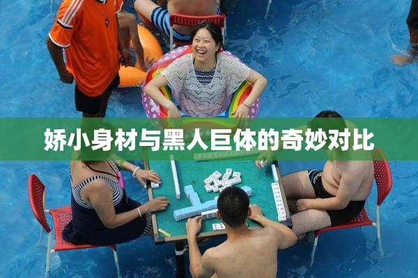 娇小身材与黑人巨体的奇妙对比