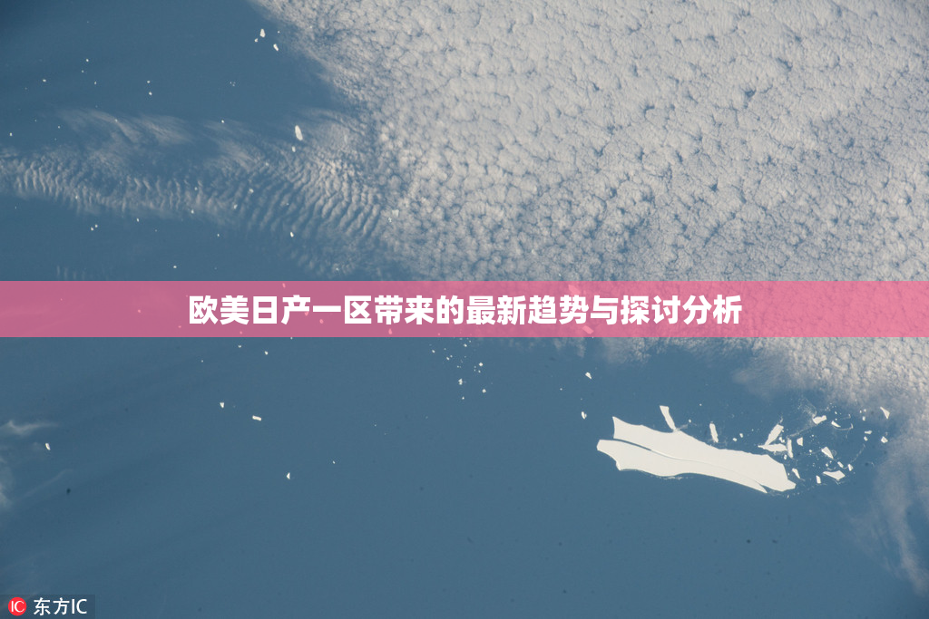 欧美日产一区带来的最新趋势与探讨分析