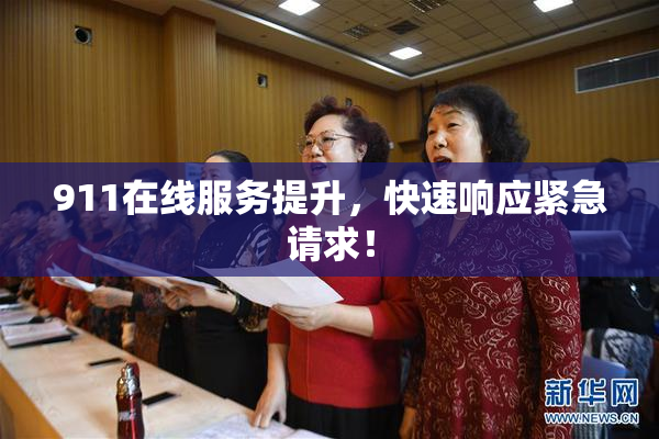 911在线服务提升，快速响应紧急请求！