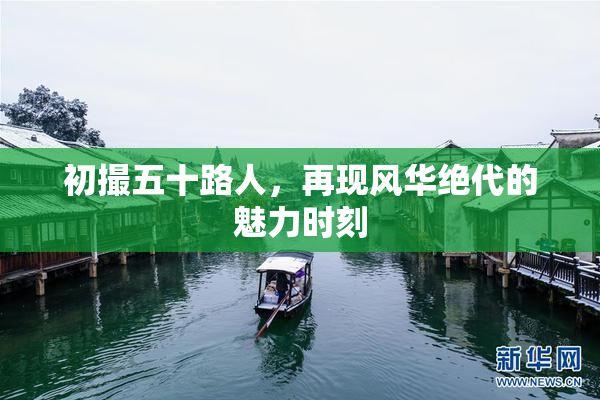 初撮五十路人，再现风华绝代的魅力时刻