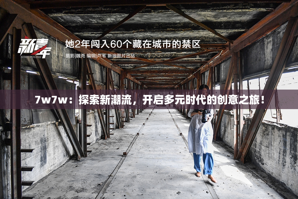 7w7w：探索新潮流，开启多元时代的创意之旅！