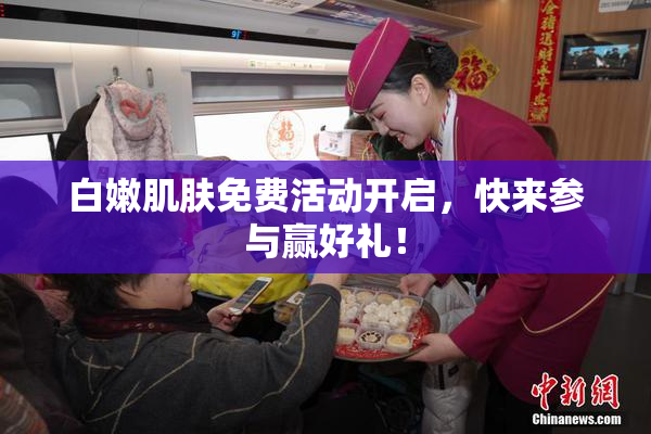 白嫩肌肤免费活动开启，快来参与赢好礼！
