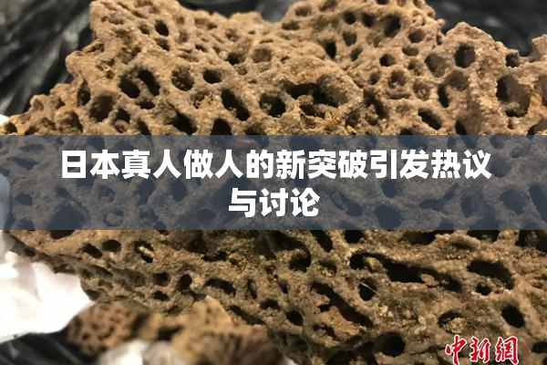 日本真人做人的新突破引发热议与讨论