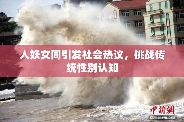 人妖女同引发社会热议，挑战传统性别认知