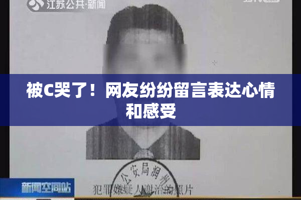 被C哭了！网友纷纷留言表达心情和感受
