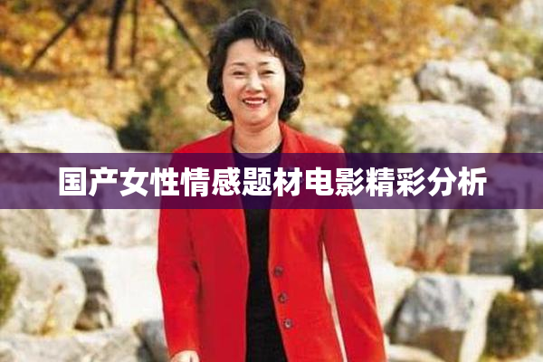 国产女性情感题材电影精彩分析