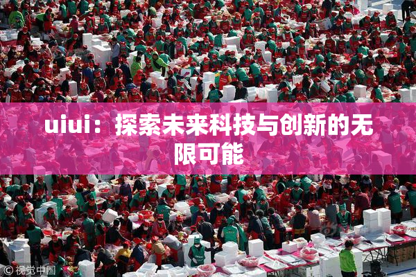 uiui：探索未来科技与创新的无限可能