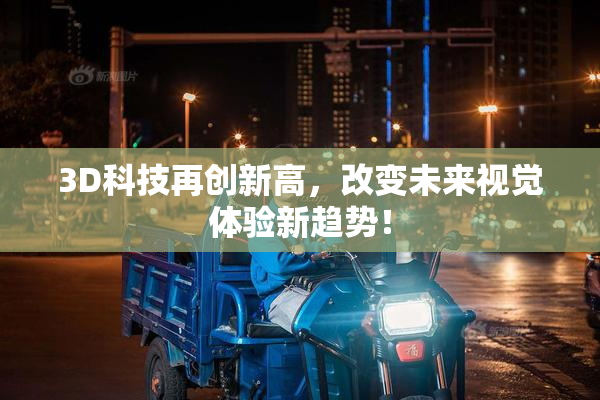 3D科技再创新高，改变未来视觉体验新趋势！