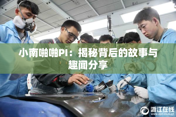 小南啪啪PI：揭秘背后的故事与趣闻分享