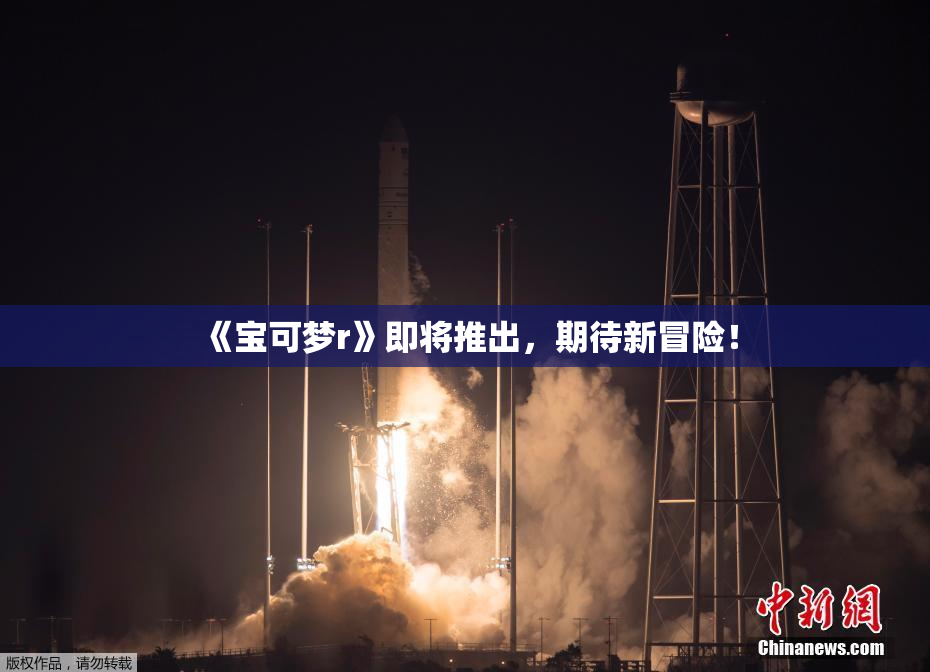 《宝可梦r》即将推出，期待新冒险！